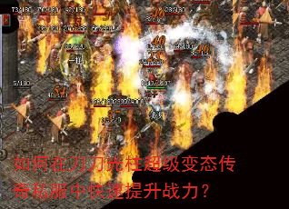 如何在刀刀光柱超级变态传奇私服中快速提升战力? 如何在刀刀光柱超级变态传奇私服中快速提升战力?