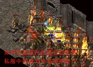 如何快速提升在超变态传奇私服中的战力与装备等级? 如何快速提升在超变态传奇私服中的战力与装备等级?