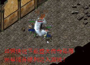 如何快速下载盛大传奇私服完整版并顺利进入游戏? 如何快速下载盛大传奇私服完整版并顺利进入游戏?