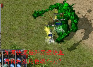 如何快速提升赤壁热血传奇私服角色战斗力? 如何快速提升赤壁热血传奇私服角色战斗力?