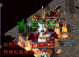 如何快速提升赤壁热血传奇私服角色战斗力? 如何快速提升赤壁热血传奇私服角色战斗力?