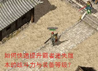 如何快速提升霸者迷失版本的战斗力与装备等级? 如何快速提升霸者迷失版本的战斗力与装备等级?