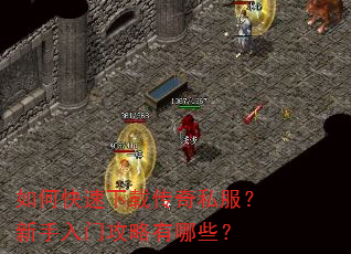 如何快速下载传奇私服?新手入门攻略有哪些? 如何快速下载传奇私服?新手入门攻略有哪些?
