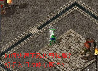 如何快速下载传奇私服?新手入门攻略有哪些? 如何快速下载传奇私服?新手入门攻略有哪些?
