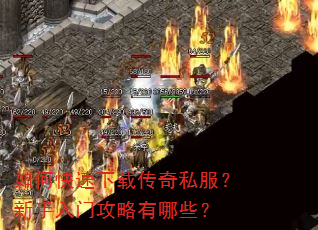 如何快速下载传奇私服?新手入门攻略有哪些? 如何快速下载传奇私服?新手入门攻略有哪些?