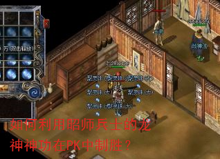 如何利用昭师兵士的龙神神功在PK中制胜? 如何利用昭师兵士的龙神神功在PK中制胜?