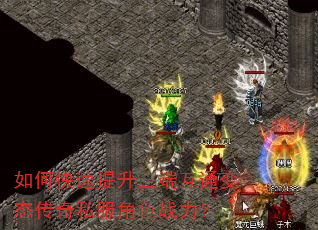 如何快速提升三端互通变态传奇私服角色战力? 如何快速提升三端互通变态传奇私服角色战力?
