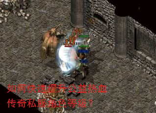 如何快速提升公益热血传奇私服角色等级? 如何快速提升公益热血传奇私服角色等级?