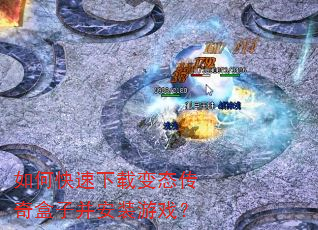 如何快速下载变态传奇盒子并安装游戏? 如何快速下载变态传奇盒子并安装游戏?