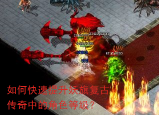 如何快速提升妖旗复古传奇中的角色等级? 如何快速提升妖旗复古传奇中的角色等级?