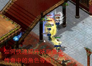 如何快速提升妖旗复古传奇中的角色等级? 如何快速提升妖旗复古传奇中的角色等级?