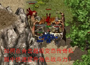 如何在合击超级变态传奇私服中快速提升角色战斗力? 如何在合击超级变态传奇私服中快速提升角色战斗力?