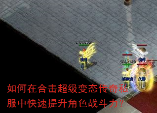 如何在合击超级变态传奇私服中快速提升角色战斗力? 如何在合击超级变态传奇私服中快速提升角色战斗力?