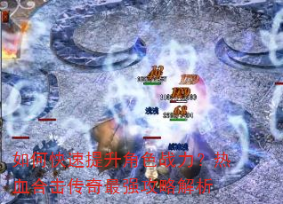 如何快速提升角色战力?热血合击传奇最强攻略解析 如何快速提升角色战力?热血合击传奇最强攻略解析