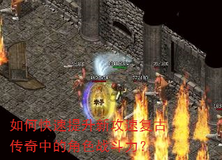如何快速提升新攻速复古传奇中的角色战斗力? 如何快速提升新攻速复古传奇中的角色战斗力?