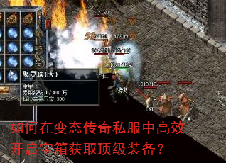 如何在变态传奇私服中高效开启宝箱获取顶级装备? 如何在变态传奇私服中高效开启宝箱获取顶级装备?