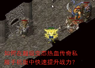 如何在超级变态热血传奇私服手机版中快速提升战力? 如何在超级变态热血传奇私服手机版中快速提升战力?