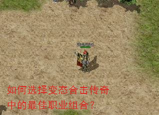 如何选择变态合击传奇中的最佳职业组合? 如何选择变态合击传奇中的最佳职业组合?