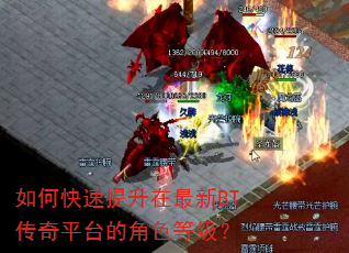 如何快速提升在最新BT传奇平台的角色等级? 如何快速提升在最新BT传奇平台的角色等级?