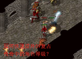 如何快速提升59复古传奇中的角色等级? 如何快速提升59复古传奇中的角色等级?