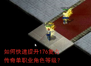 如何快速提升176复古传奇单职业角色等级? 如何快速提升176复古传奇单职业角色等级?