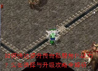 如何快速提升传奇私服角色战力?装备选择与升级攻略全解析 如何快速提升传奇私服角色战力?装备选择与升级攻略全解析