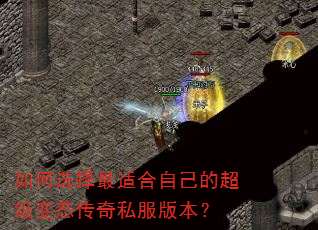 如何选择最适合自己的超级变态传奇私服版本? 如何选择最适合自己的超级变态传奇私服版本?