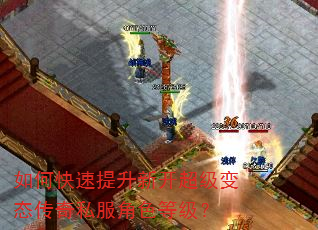 如何快速提升新开超级变态传奇私服角色等级? 如何快速提升新开超级变态传奇私服角色等级?