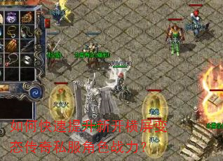如何快速提升新开横屏变态传奇私服角色战力? 如何快速提升新开横屏变态传奇私服角色战力?