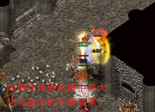 如何在传奇私服中最大化噬血术的实战效果? 如何在传奇私服中最大化噬血术的实战效果?