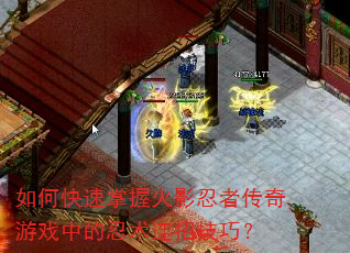 如何快速掌握火影忍者传奇游戏中的忍术连招技巧? 如何快速掌握火影忍者传奇游戏中的忍术连招技巧?