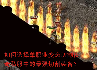 如何选择单职业变态切割传奇私服中的最强切割装备? 如何选择单职业变态切割传奇私服中的最强切割装备?