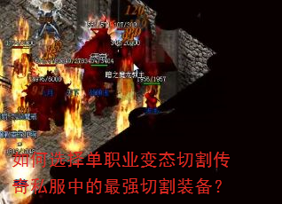 如何选择单职业变态切割传奇私服中的最强切割装备? 如何选择单职业变态切割传奇私服中的最强切割装备?