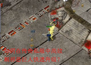 如何在传奇私服中高效刷邪恶巨人快速升级? 如何在传奇私服中高效刷邪恶巨人快速升级?