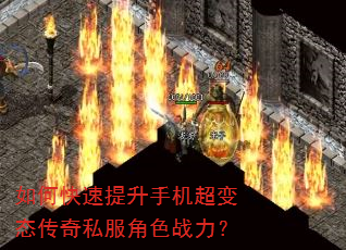 如何快速提升手机超变态传奇私服角色战力? 如何快速提升手机超变态传奇私服角色战力?