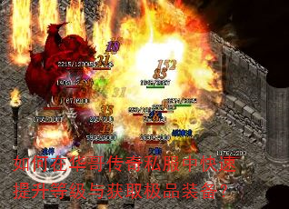 如何在华哥传奇私服中快速提升等级与获取极品装备? 如何在华哥传奇私服中快速提升等级与获取极品装备?