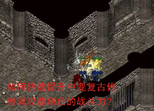 如何快速提升中变复古传奇满攻速角色的战斗力? 如何快速提升中变复古传奇满攻速角色的战斗力?